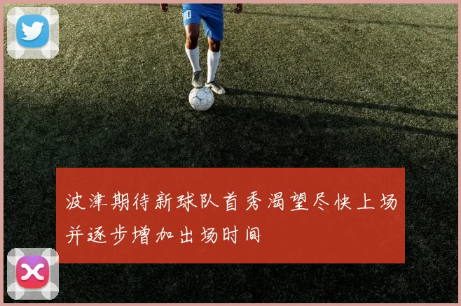 波津期待新球队首秀渴望尽快上场并逐步增加出场时间