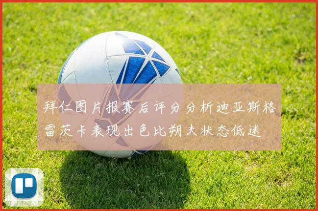拜仁图片报赛后评分分析迪亚斯格雷茨卡表现出色比朔夫状态低迷