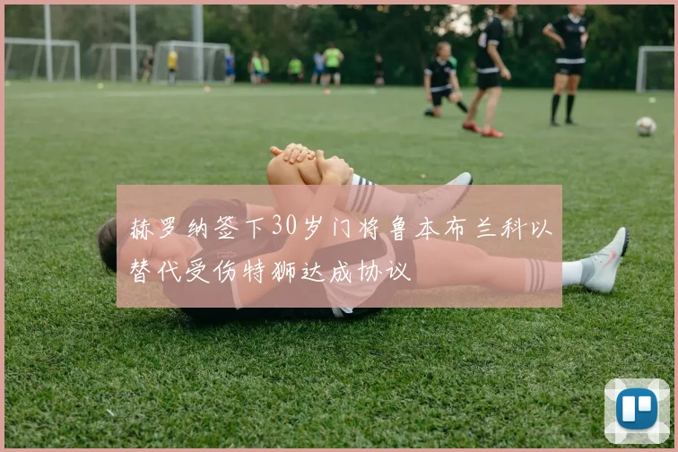 赫罗纳签下30岁门将鲁本布兰科以替代受伤特狮达成协议