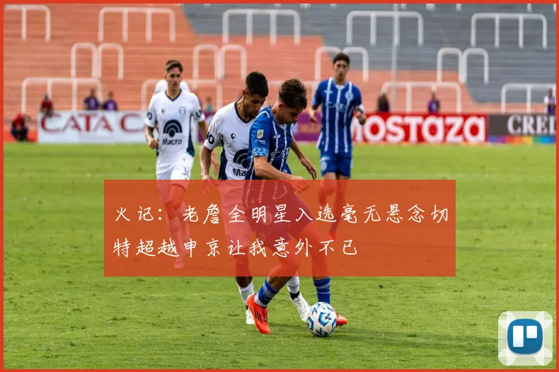 火记：老詹全明星入选毫无悬念切特超越申京让我意外不已