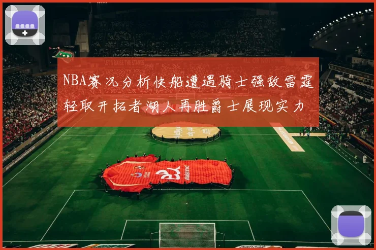 NBA赛况分析快船遭遇骑士强敌雷霆轻取开拓者湖人再胜爵士展现实力