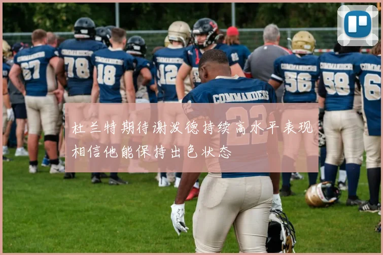 杜兰特期待谢泼德持续高水平表现相信他能保持出色状态