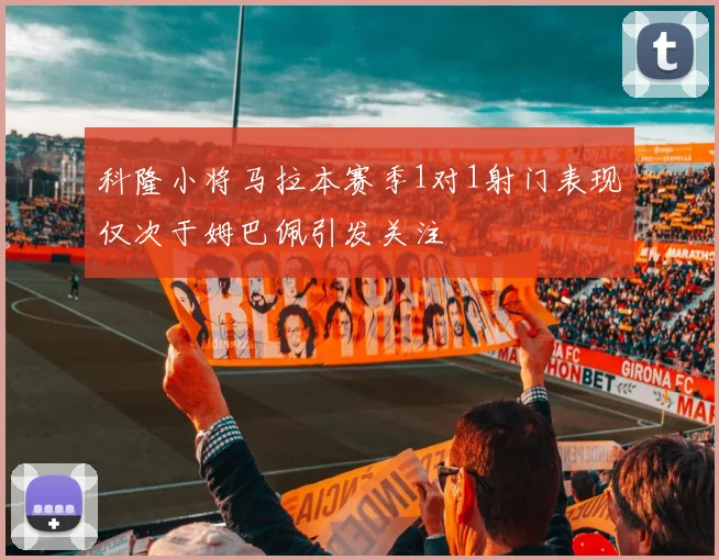 科隆小将马拉本赛季1对1射门表现仅次于姆巴佩引发关注