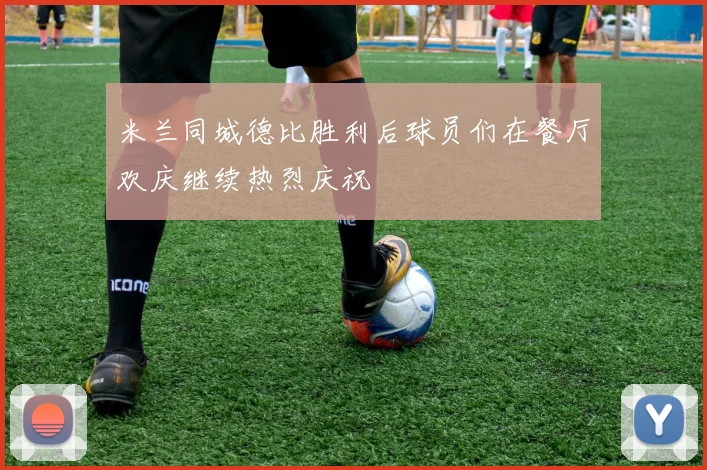 米兰同城德比胜利后球员们在餐厅欢庆继续热烈庆祝