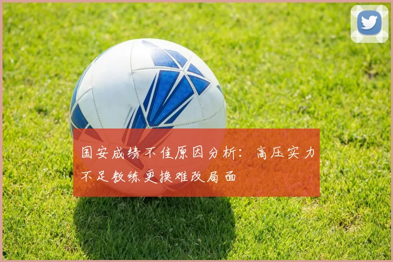 国安成绩不佳原因分析：高压实力不足教练更换难改局面