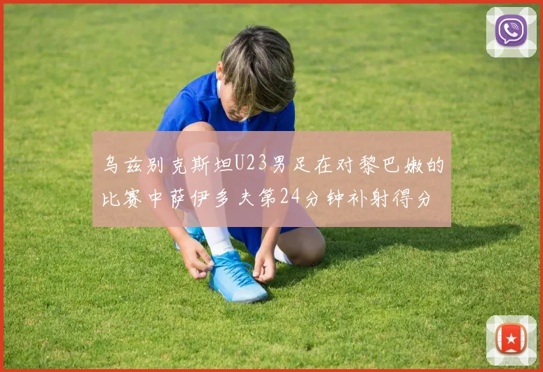 乌兹别克斯坦U23男足在对黎巴嫩的比赛中萨伊多夫第24分钟补射得分领先1-0