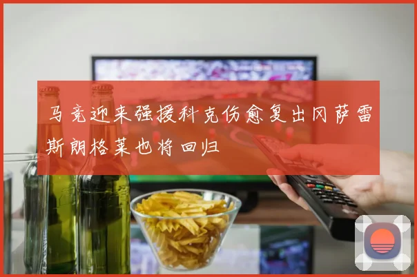 马竞迎来强援科克伤愈复出冈萨雷斯朗格莱也将回归